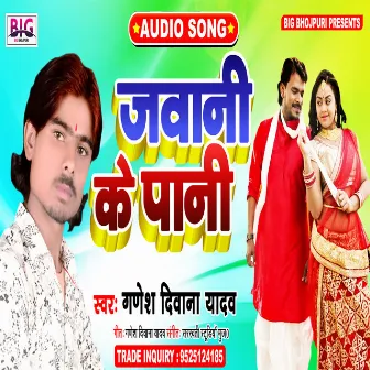 Jawani Ke Pani (Bhojpuri) by Ganesh Deewana Yadav