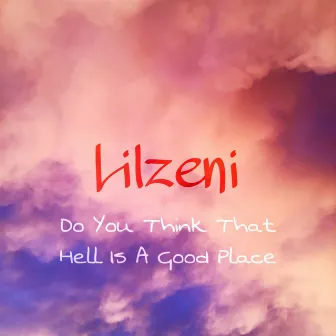 Do You Think That Hell Is A Good Place by Lilzeni