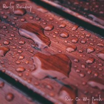 Rain On My Porch by Rusty Raindrop