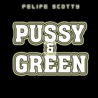 Pussy & Green by Felipe Scotty