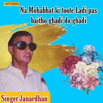 Na Mohabbat Ki Toote Ladi Pas Baitho Ghadi Do Ghadi by Janardhan