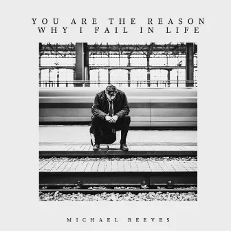 YOU ARE THE REASON WHY I FAIL IN LIFE by Michael Reeves