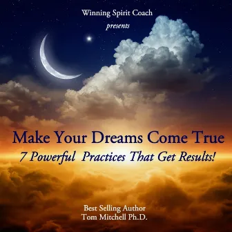 Make Your Dreams Come True: 7 Powerful Practices That Get Results! by Tom Mitchell