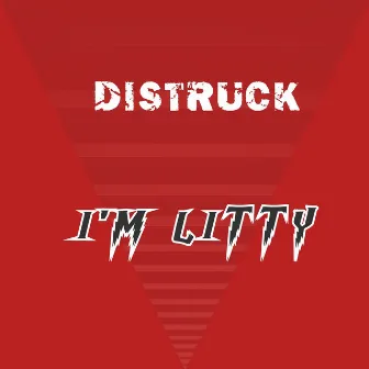 I'm Litty by Distruck