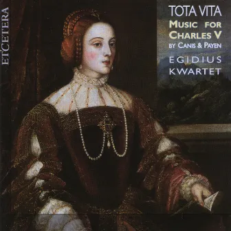 Tota Vita, Music for Charles V by Canis and Payen by Egidius Kwartet