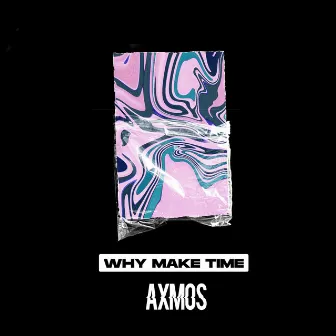 Why Make Time by Axmos