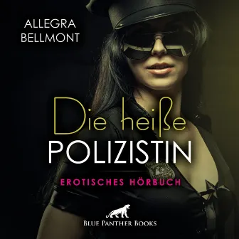 Die heiße Polizistin / Er zeigt ihr, dass in ihr mehr als ein Cop steckt ... (ein erotisches Hörbuch von blue panther books mit Sex, Leidenschaft, Erotik, Lust, Hörspiel) by Allegra Bellmont