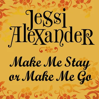 Make Me Stay Or Make Me Go by Jessi Alexander