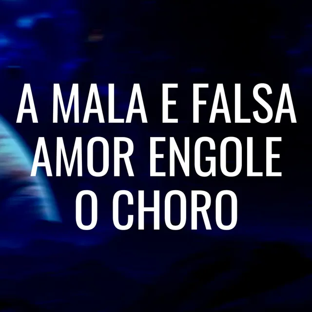 A mala é falsa amor engole o choro