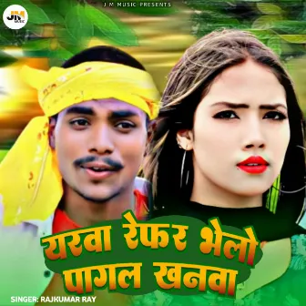 Yarwa Refar Bhelo Pagl Khanwa by Rajkumar Ray