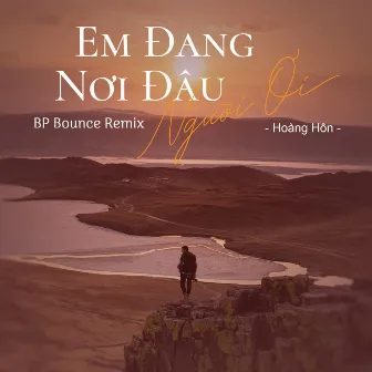 Em Đang Nơi Đâu Người Ơi (BP Bounce Remix) by Hoàng Hôn