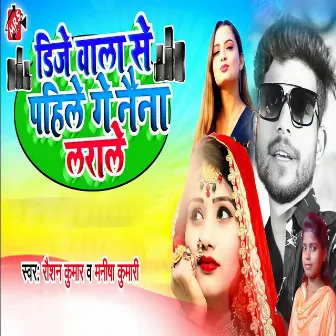 DJ Wala Se Pahile Ge Naina Larale by Raushan Kumar