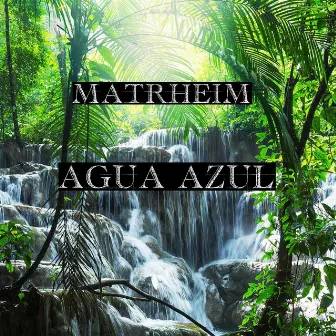 Agua Azul by Matrheim