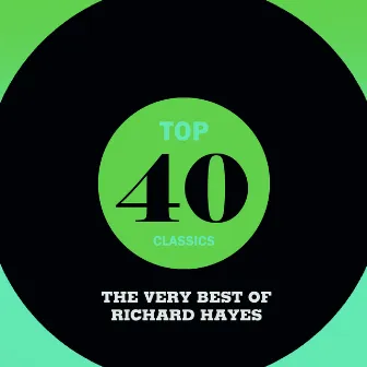 Top 40 Classics - The Very Best of Richard Hayes by Richard Hayes