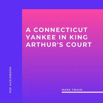 A Connecticut Yankee in King Arthur's Court (Unabridged) by Mark Twain