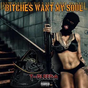 THESE BITCHES WANT MY SOUL by T-Bleeda