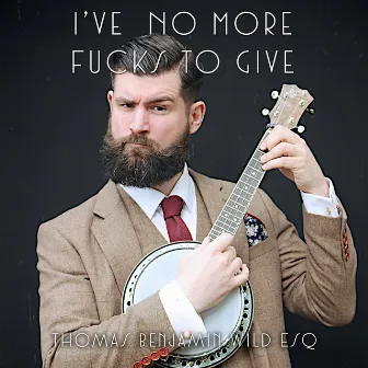 I've No More Fucks To Give by Thomas Benjamin Wild Esq