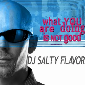 What You Are Doing Is Not Good by DJ Salty Flavor