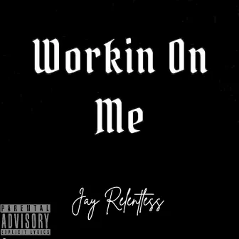 WORKIN ON ME by Jay Relentless