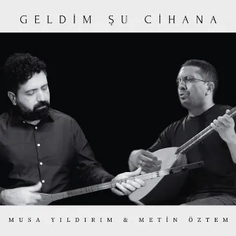 Geldim Şu Cihana by Musa Yıldırım