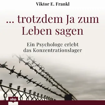 ... trotzdem Ja zum Leben sagen [Ein Psychologe erlebt das Konzentrationslager (Ungekürzt)] by Viktor E. Frankl