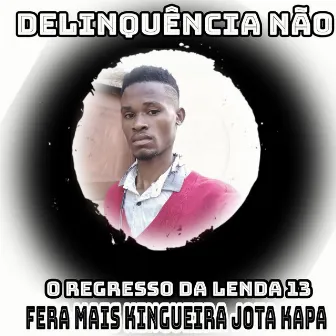 Delinquência Não, o Regresso da Lenda 13 by Fera Mais Kingueira Jota Kapa