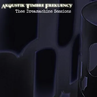 Thee Dreamachine Sessions by Akoustik Timbre Frekuency