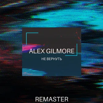 Не вернуть (Remaster) by Alex Gilmore