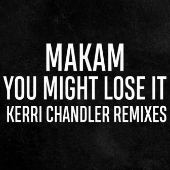 You Might Lose It (Kerri Chandler Remixes) by Makam