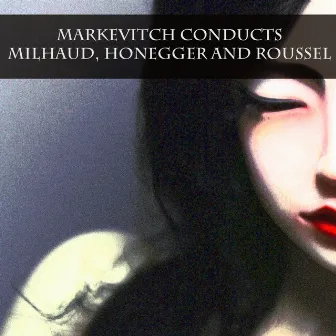 Markevitch Conducts Milhaud, Honegger and Roussel by Heinz Rehfuss