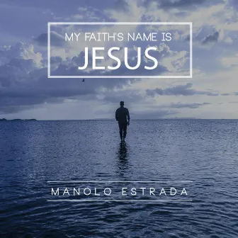 My Faith's Name Is Jesus by Manolo Estrada