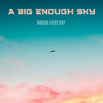 Bigger Every Day by A Big Enough Sky