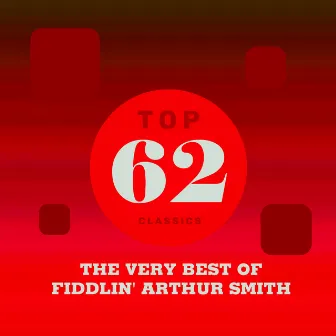 Top 62 Classics - The Very Best of Fiddlin' Arthur Smith by Fiddlin' Arthur Smith