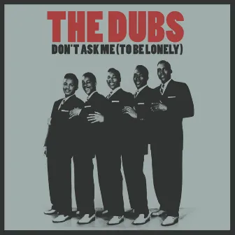 Don't Ask Me (To Be Lonely) by The Dubs