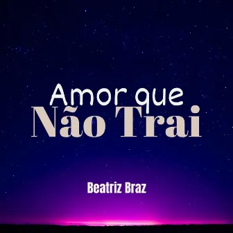 Amor Que Não Trai by Beatriz Braz