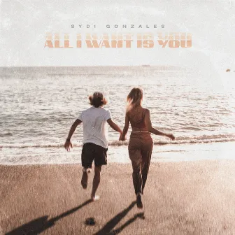 All I want is you by SYDI GONZALES