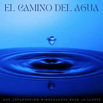 El Camino Del Agua: Una Exploración Mindfulness Bajo La Lluvia by Lluvia Calmante