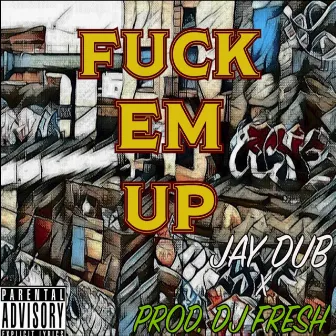 FUCK EM UP by Jay Dub