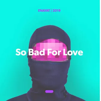 So Bad for Love by Enayat