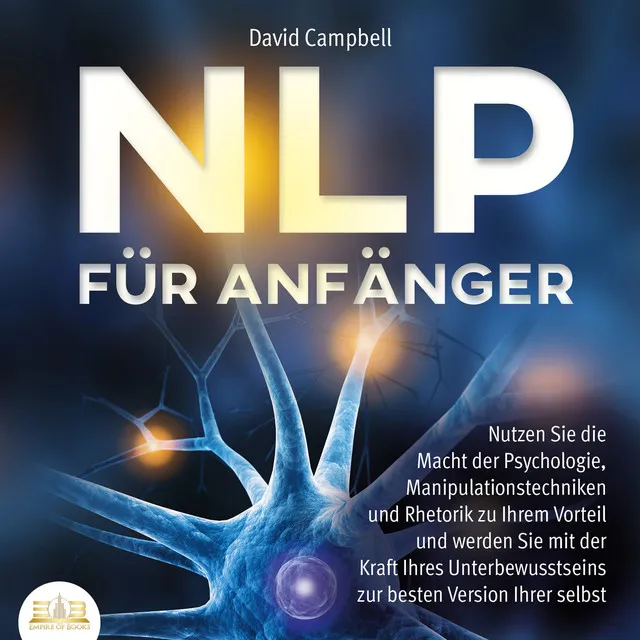 NLP FÜR ANFÄNGER: Nutzen Sie die Macht der Psychologie, Manipulationstechniken und Rhetorik zu Ihrem Vorteil und werden Sie mit der Kraft Ihres Unterbewusstseins zur besten Version Ihrer selbst