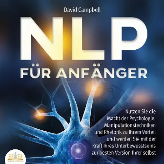 NLP FÜR ANFÄNGER: Nutzen Sie die Macht der Psychologie, Manipulationstechniken und Rhetorik zu Ihrem Vorteil und werden Sie mit der Kraft Ihres Unterbewusstseins zur besten Version Ihrer selbst by David Campbell