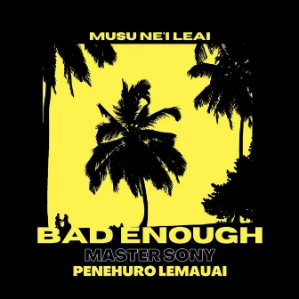 Musu Ne'i Leai by Bad Enough