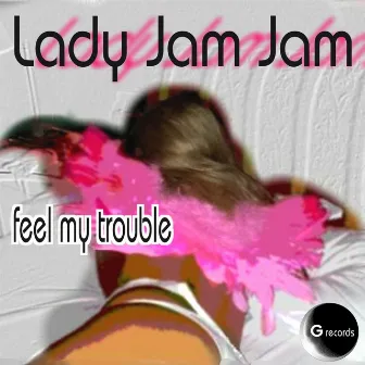 Feel My Trouble by Lady Jam Jam