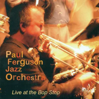 Paul Ferguson Jazz Orchestra: Live at the Bop Stop by Paul Ferguson Jazz Orchestra