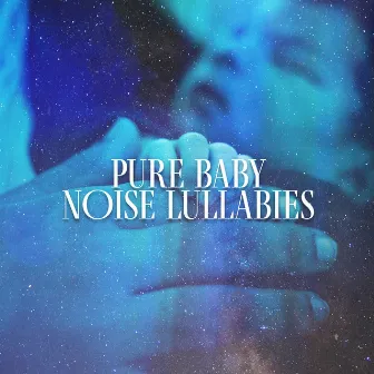 Pure Baby Noise Lullabies by Baby Deep Sleep Lullabies