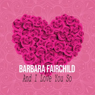 And I Love You So by Barbara Fairchild