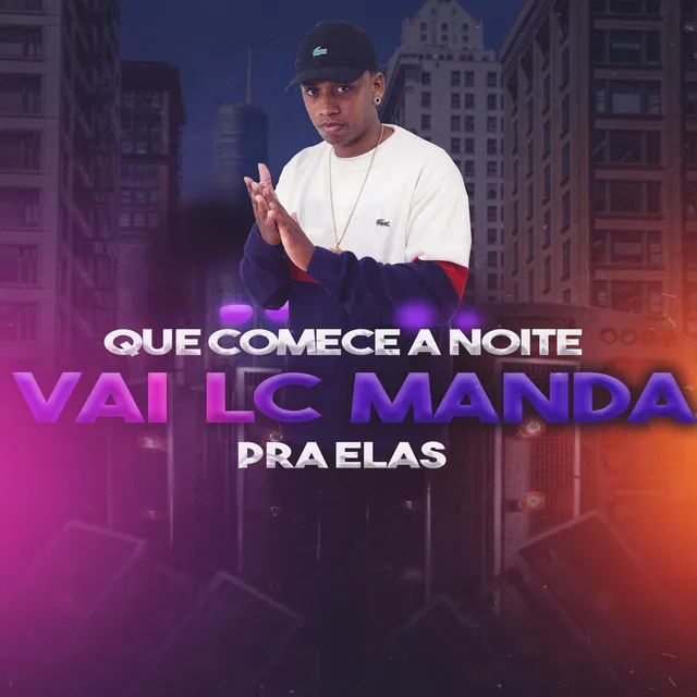 QUE COMECE A NOITE VAI LC MANDA PRA ELAS