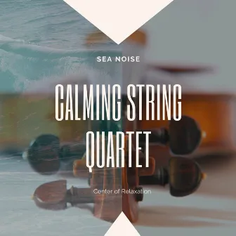 Calming String Quartet, Sea Noise by Center of Relaxation