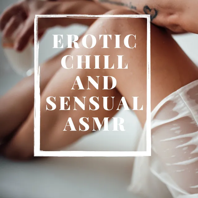 Erotic Chill and Sensual ASMR