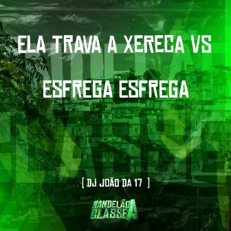 Ela Trava a Xereca Vs Esfrega Esfrega by DJ João da 17